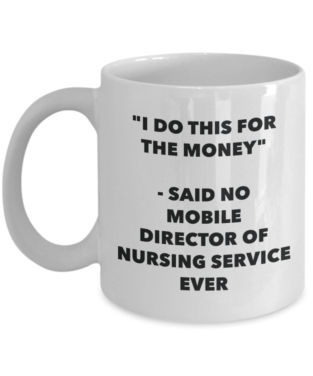 "I Do This for the Money" - Said No Mobile Director Of Nursing Service Ever Mug - Funny Tea Hot Cocoa Coffee Cup - Novelty Birthday Christmas Annivers