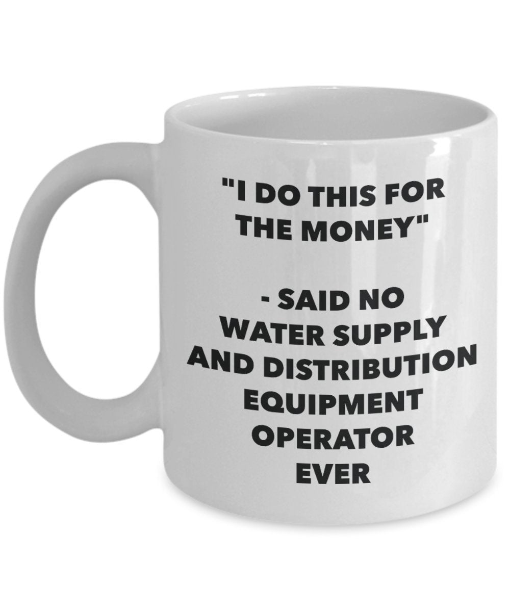 I Do This for the Money - Said No Water Supply And Distribution Equipment Operator Ever Mug - Funny Tea Cocoa Coffee Cup - Christmas Gag Gifts Idea