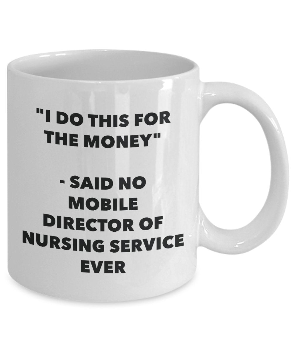 "I Do This for the Money" - Said No Mobile Director Of Nursing Service Ever Mug - Funny Tea Hot Cocoa Coffee Cup - Novelty Birthday Christmas Annivers