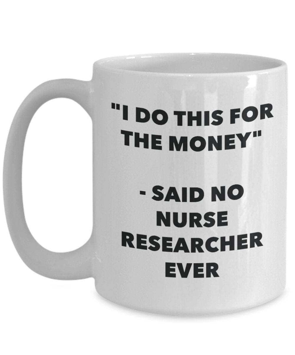 "I Do This for the Money" - Said No Nurse Researcher Ever Mug - Funny Tea Hot Cocoa Coffee Cup - Novelty Birthday Christmas Anniversary Gag Gifts Idea