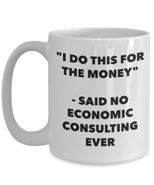 "I Do This for the Money" - Said No Economic Consulting Ever Mug - Funny Tea Hot Cocoa Coffee Cup - Novelty Birthday Christmas Anniversary Gag Gifts I