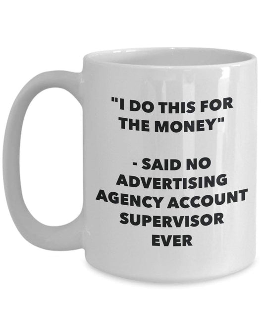 I Do This for the Money - Said No Advertising Agency Account Supervisor Ever Mug - Funny Coffee Cup - Novelty Birthday Christmas Gag Gifts Idea