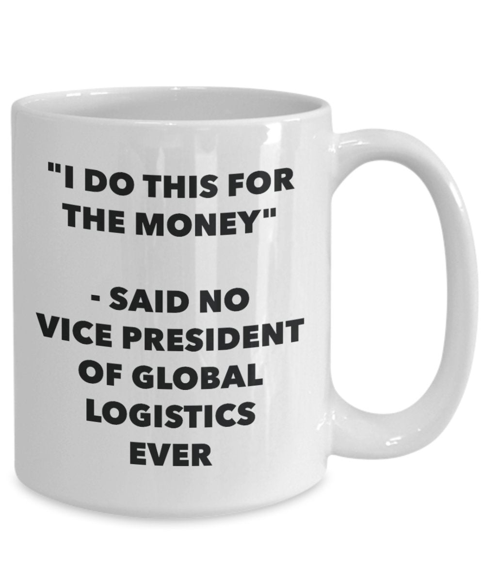 I Do This for the Money - Said No Vice President Of Global Logistics Ever Mug - Funny Tea Hot Cocoa Coffee Cup - Birthday Christmas Gag Gifts Idea