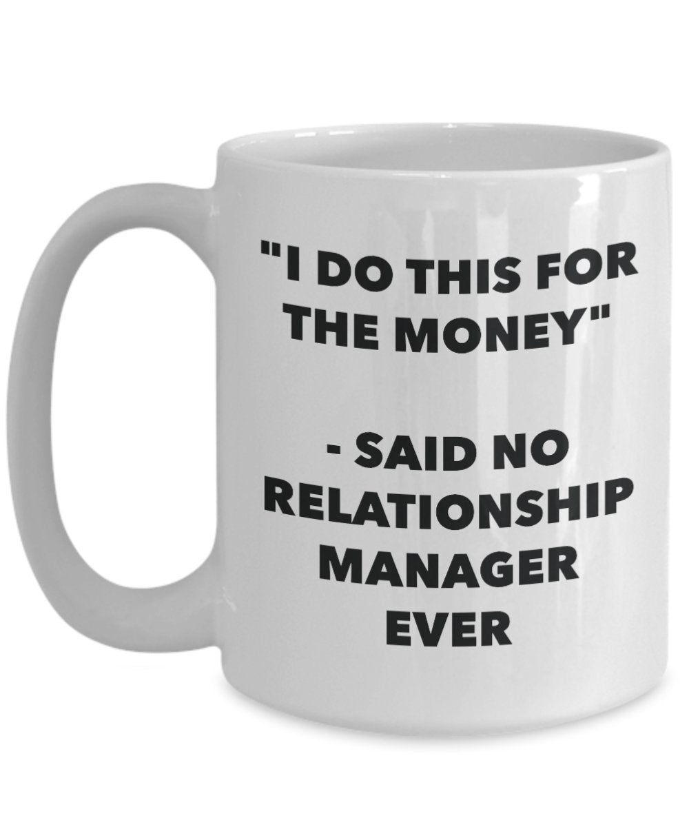 "I Do This for the Money" - Said No Relationship Manager Ever Mug - Funny Tea Hot Cocoa Coffee Cup - Novelty Birthday Christmas Anniversary Gag Gifts
