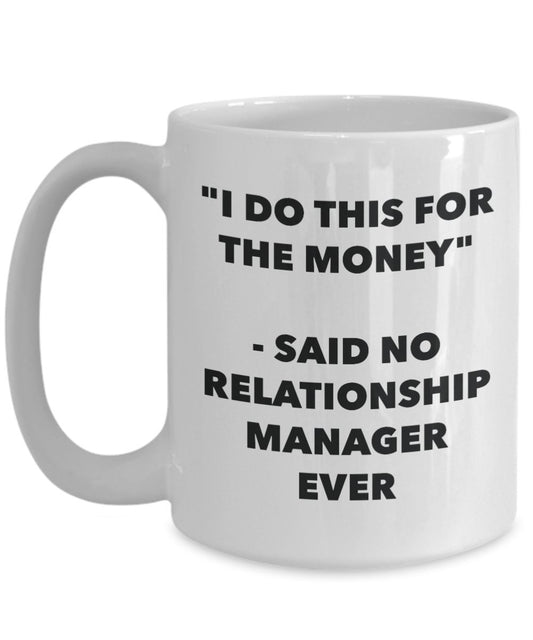 "I Do This for the Money" - Said No Relationship Manager Ever Mug - Funny Tea Hot Cocoa Coffee Cup - Novelty Birthday Christmas Anniversary Gag Gifts