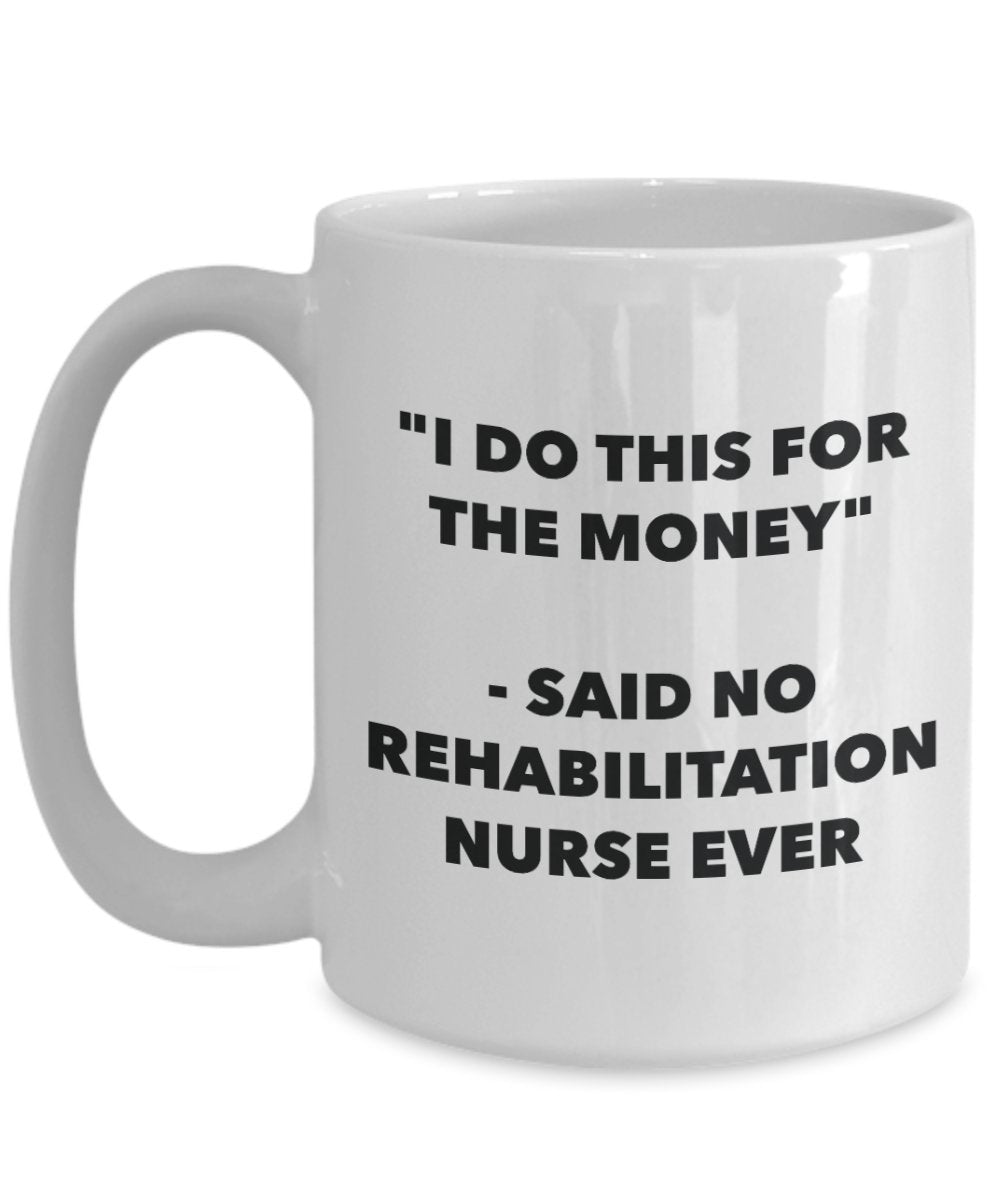 "I Do This for the Money" - Said No Rehabilitation Nurse Ever Mug - Funny Tea Hot Cocoa Coffee Cup - Novelty Birthday Christmas Anniversary Gag Gifts
