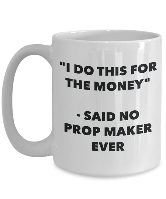 "I Do This for the Money" - Said No Prop Maker Ever Mug - Funny Tea Hot Cocoa Coffee Cup - Novelty Birthday Christmas Anniversary Gag Gifts Idea