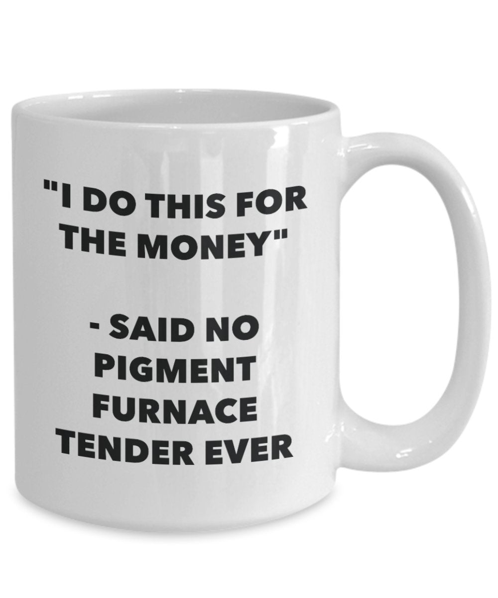 "I Do This for the Money" - Said No Pigment Furnace Tender Ever Mug - Funny Tea Hot Cocoa Coffee Cup - Novelty Birthday Christmas Anniversary Gag Gift