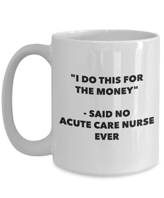 I Do diese Tasse für das Geld – Said No Akute Pflege Nurse Ever – Funny Kaffeetasse – Neuheit Geburtstag Weihnachten Gag Geschenke Idee
