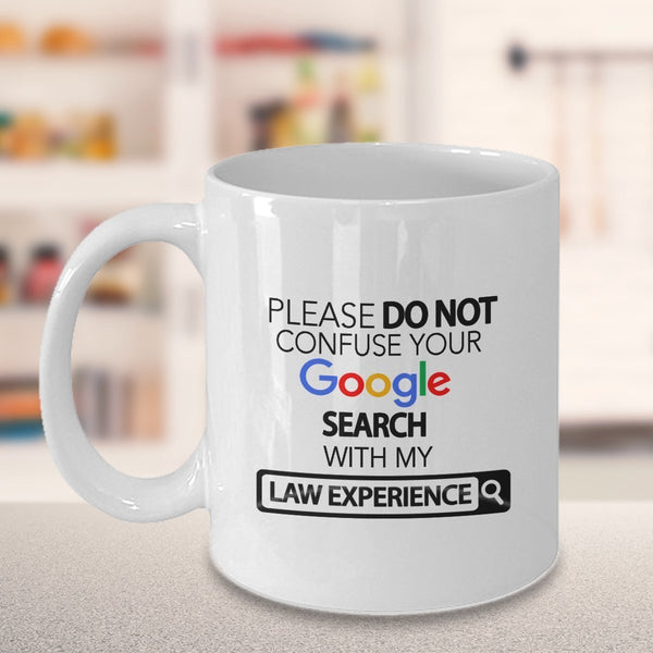 Law Mug - Please Do Not Confuse Your Google Search With My Law Experience - Law Lawyer Gifts Coffee Cup Accessories Funny Unique Gift Idea