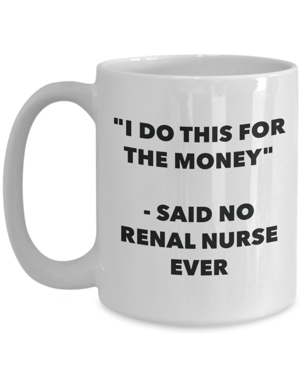 "I Do This for the Money" - Said No Renal Nurse Ever Mug - Funny Tea Hot Cocoa Coffee Cup - Novelty Birthday Christmas Anniversary Gag Gifts Idea