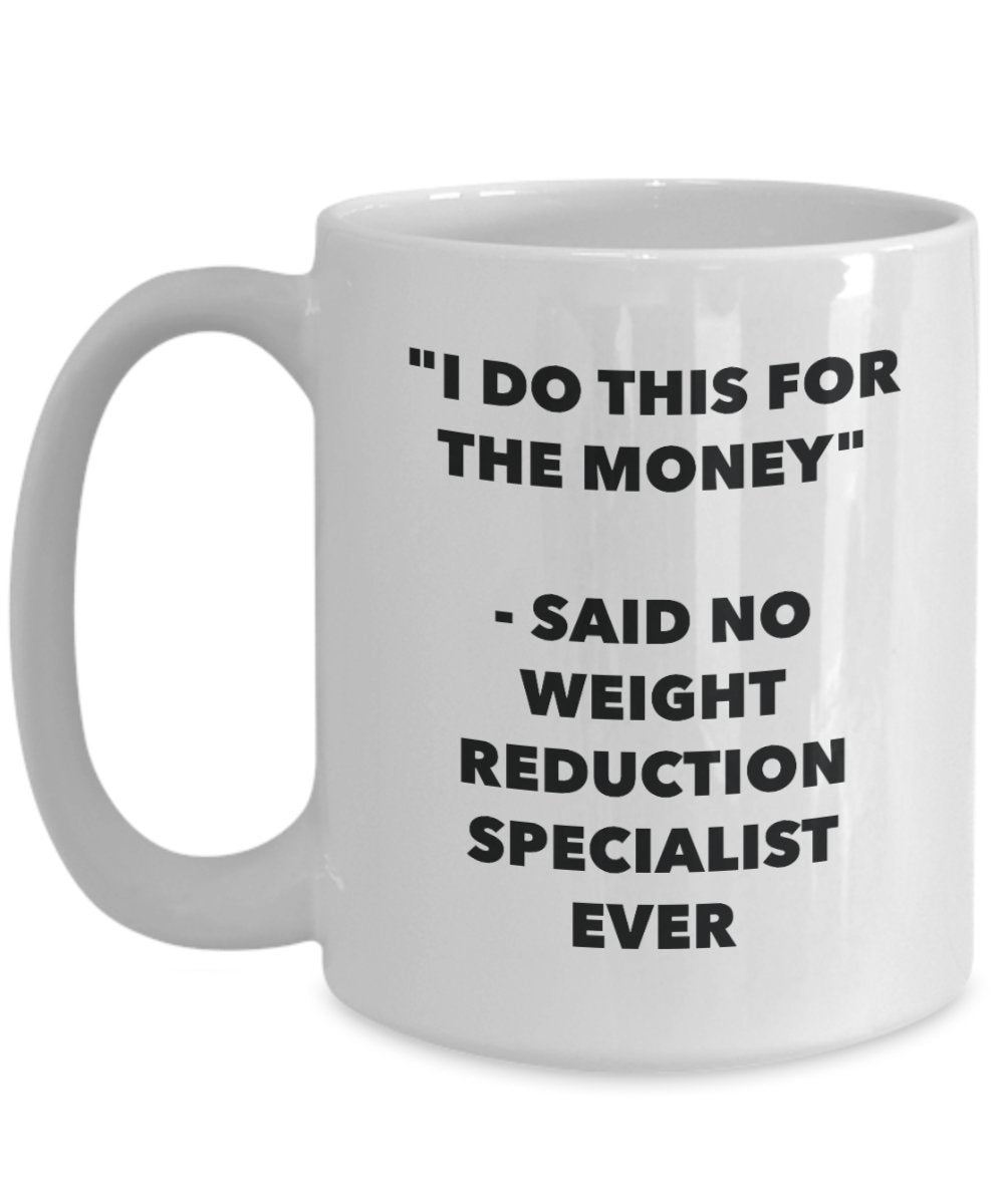 I Do This for the Money - Said No Weight Reduction Specialist Ever Mug - Funny Tea Cocoa Coffee Cup - Birthday Christmas Gag Gifts Idea