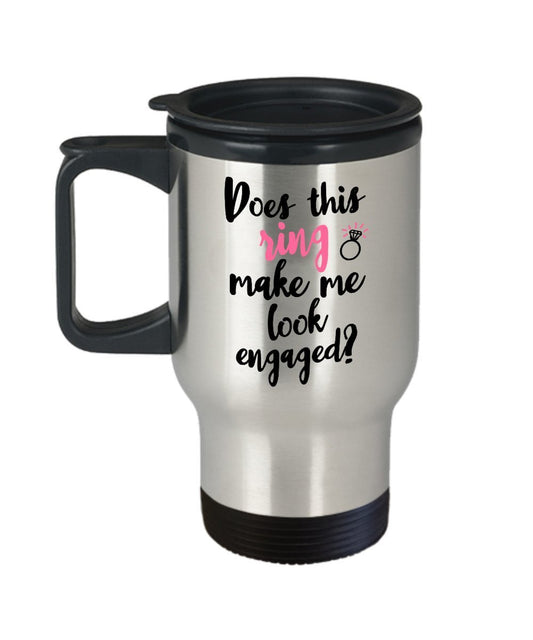 Does This Ring Make Me Look Engaged Travel Mug - Funny Tea Hot Cocoa Coffee Insulated Tumbler - Novelty Birthday Christmas Gag Gifts Idea