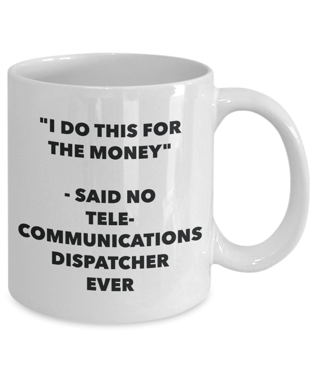"I Do This for the Money" - Said No Telecommunications Dispatcher Ever Mug - Funny Tea Hot Cocoa Coffee Cup - Novelty Birthday Christmas Anniversary G