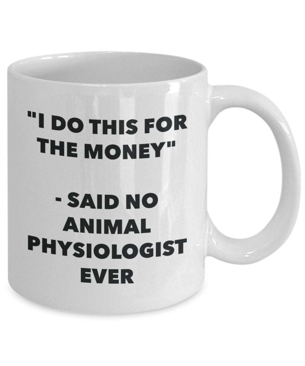 "I Do This for the Money" - Said No Animal Physiologist Ever Mug - Funny Tea Hot Cocoa Coffee Cup - Novelty Birthday Christmas Anniversary Gag Gifts I
