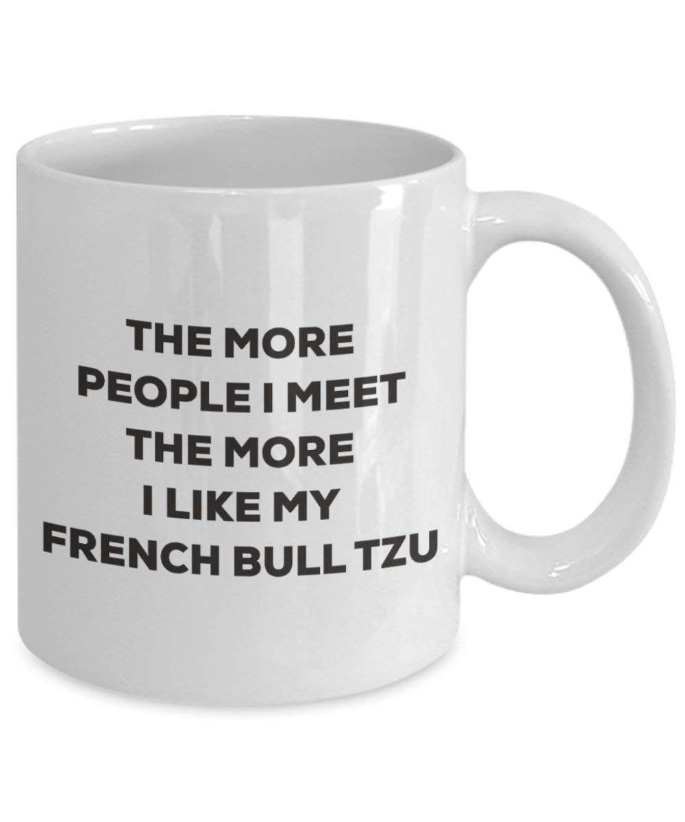 The more people I meet the more I like my French Bull Tzu Mug - Funny Coffee Cup - Christmas Dog Lover Cute Gag Gifts Idea
