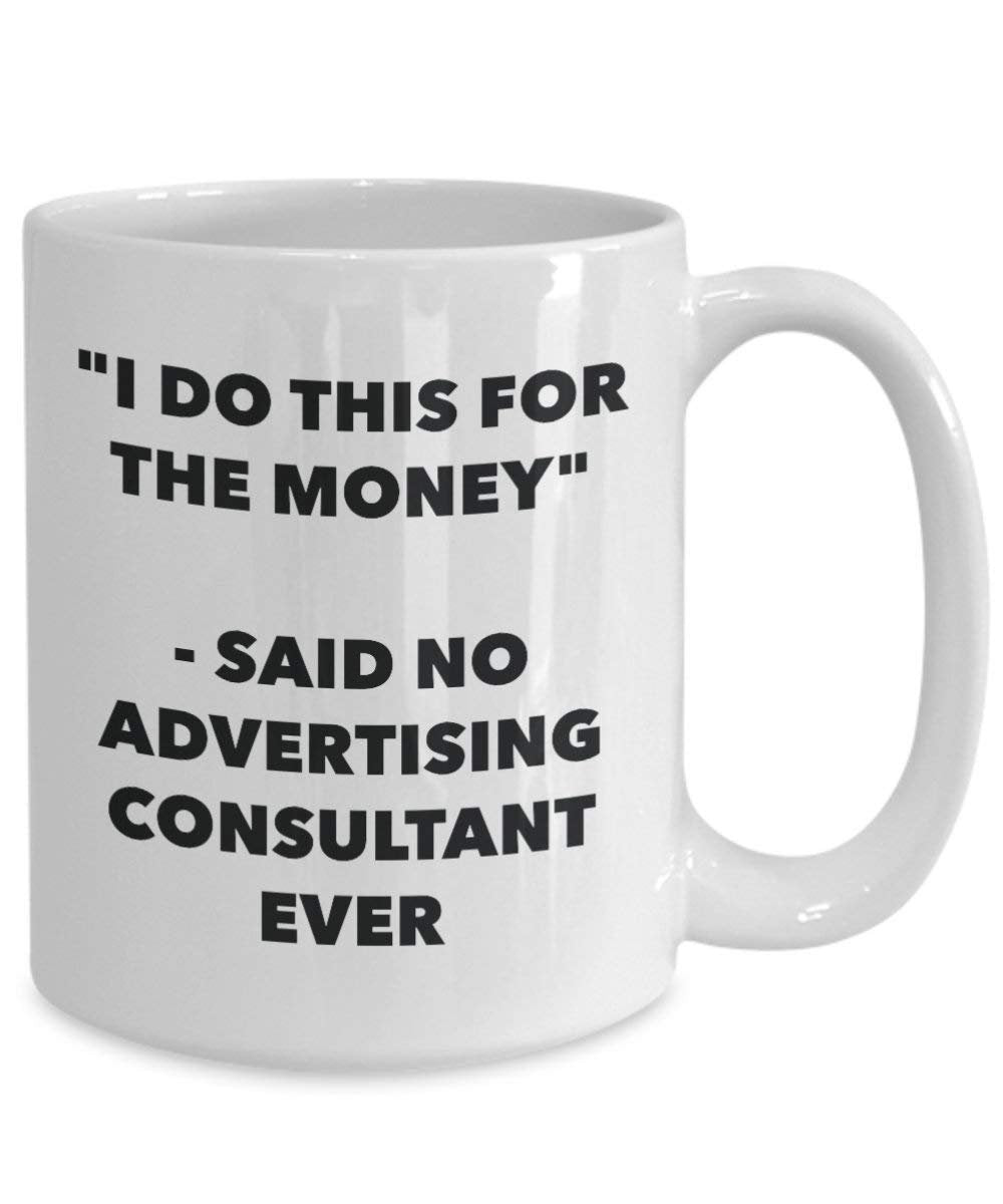 I Do This for the Money - Said No Advertising Consultant Ever Mug - Funny Coffee Cup - Novelty Birthday Christmas Gag Gifts Idea