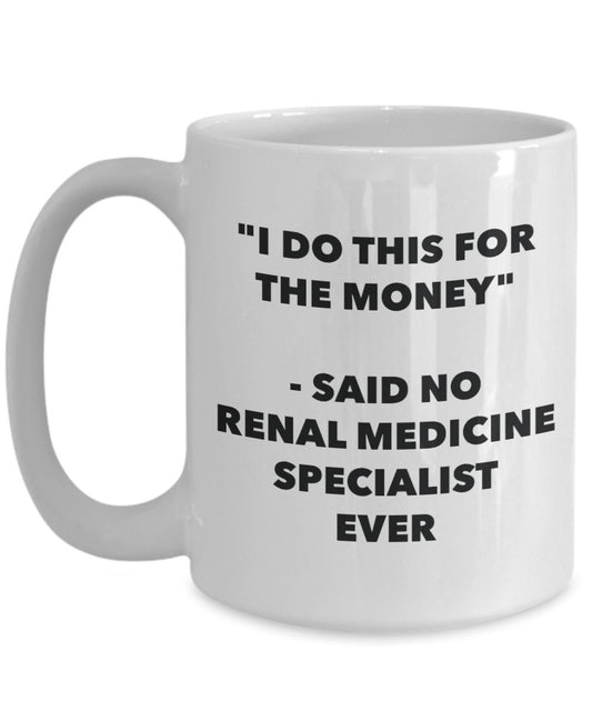 "I Do This for the Money" - Said No Renal Medicine Specialist Ever Mug - Funny Tea Hot Cocoa Coffee Cup - Novelty Birthday Christmas Anniversary Gag G