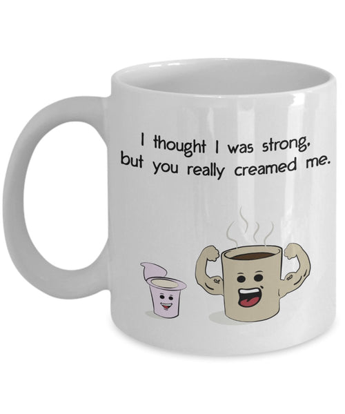I thought I was strong but you really creamed me Mugs- Strong Independent Woman mug - Funny Coffee Cup - Birthday gag gift basket