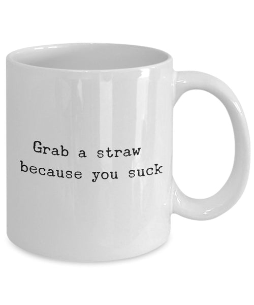 Grab a straw Because You Suck mug - Funny Ceramic Coffee mug - Unique Gifts Idea