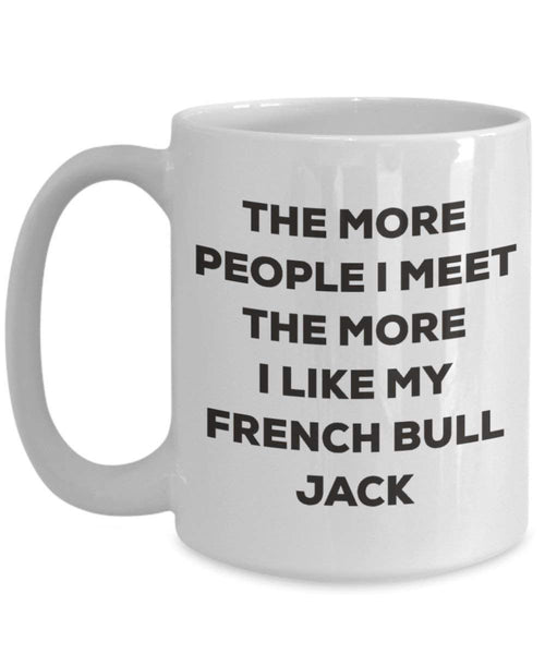 The more people I meet the more I like my French Bull Jack Mug - Funny Coffee Cup - Christmas Dog Lover Cute Gag Gifts Idea