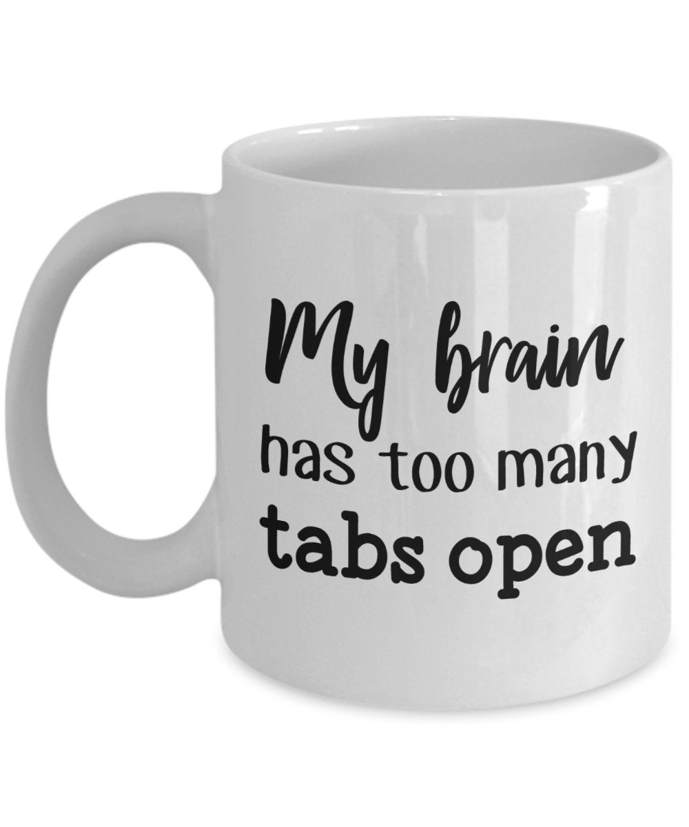 My Brain Has Too Many Tabs Open Mug - Funny Tea Hot Cocoa Coffee Cup - Novelty Birthday Christmas Anniversary Gag Gifts Idea