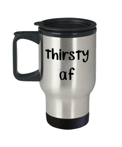 Thirsty af Travel Mug - Funny Tea Hot Cocoa Coffee Insulated Tumbler - Novelty Birthday Gift Idea