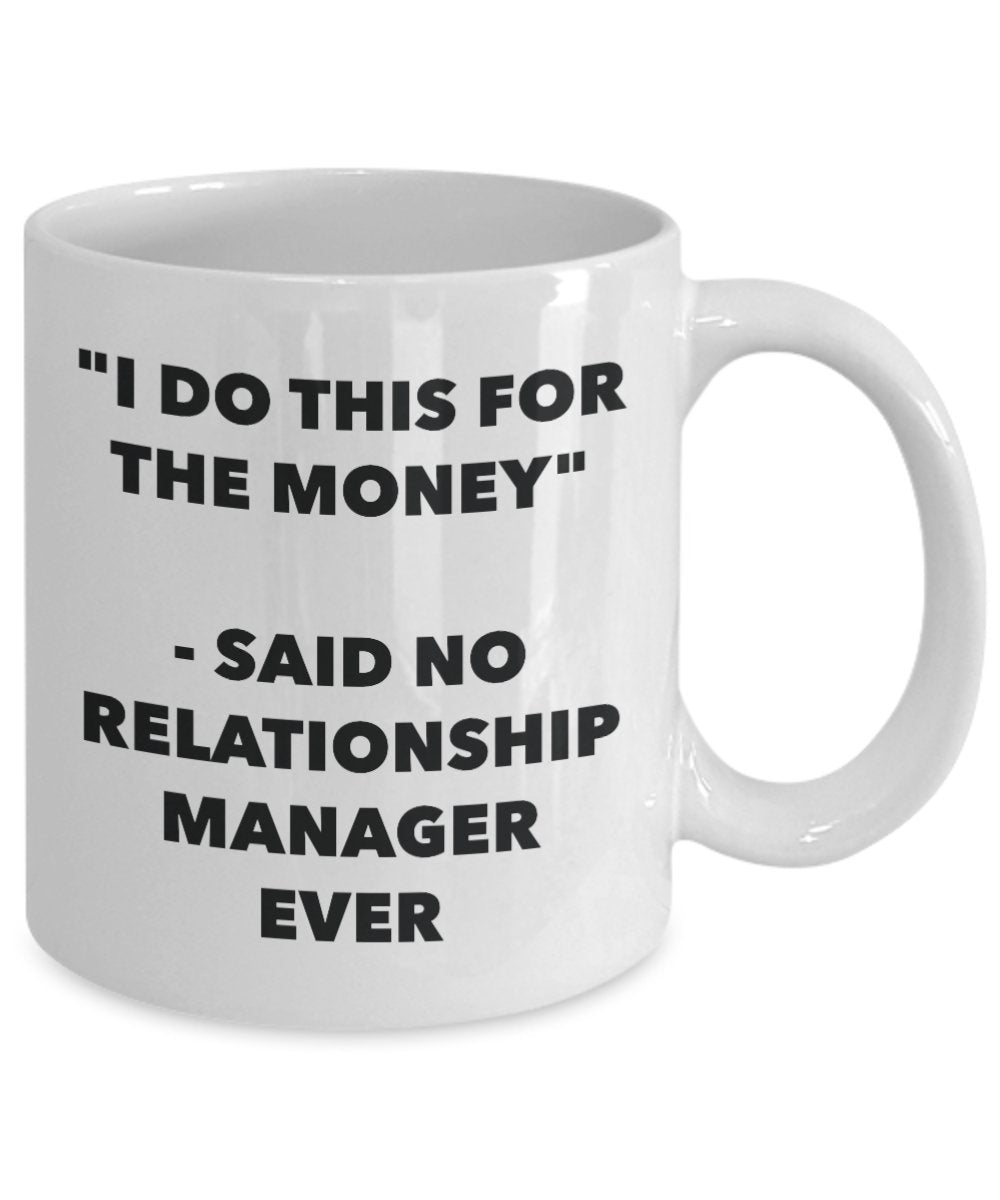 "I Do This for the Money" - Said No Relationship Manager Ever Mug - Funny Tea Hot Cocoa Coffee Cup - Novelty Birthday Christmas Anniversary Gag Gifts