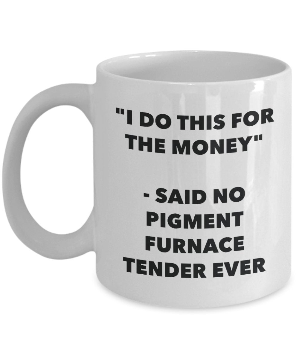 "I Do This for the Money" - Said No Pigment Furnace Tender Ever Mug - Funny Tea Hot Cocoa Coffee Cup - Novelty Birthday Christmas Anniversary Gag Gift