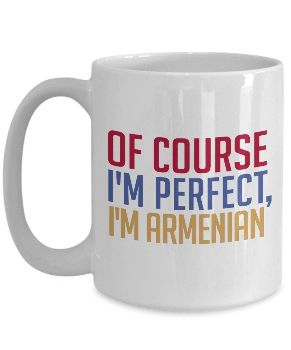 Armenian Coffee Mug - Of course I'm perfect, I'm Armenian - Funny Tea Hot Cocoa Cup - Novelty Birthday Gift Idea