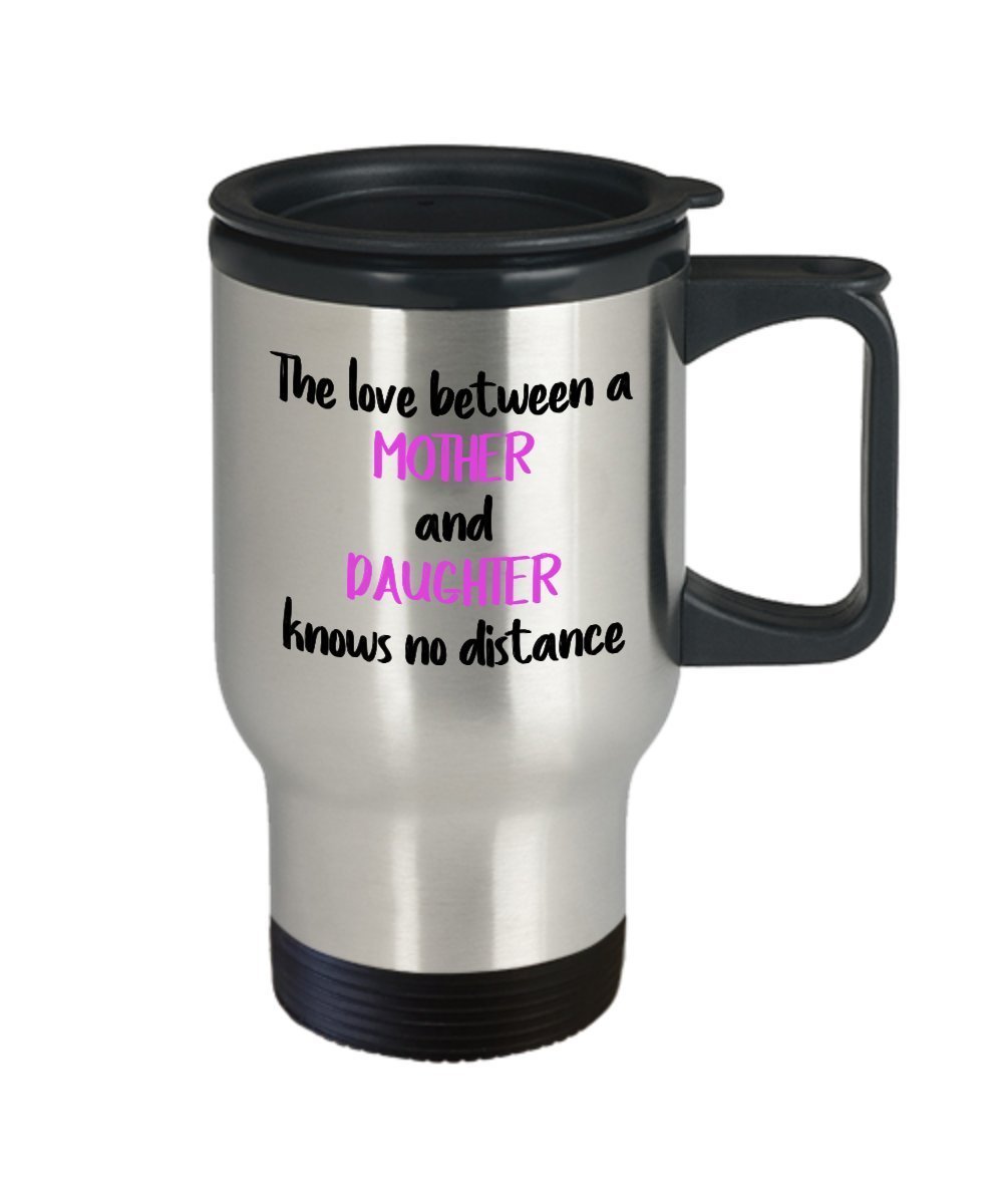 The Love between A Mother and Daughter Knows No Distance Travel Mug – Mother Day Gift from Daughter - Funny Tea Hot Cocoa Coffee Insulated Tumbler- No