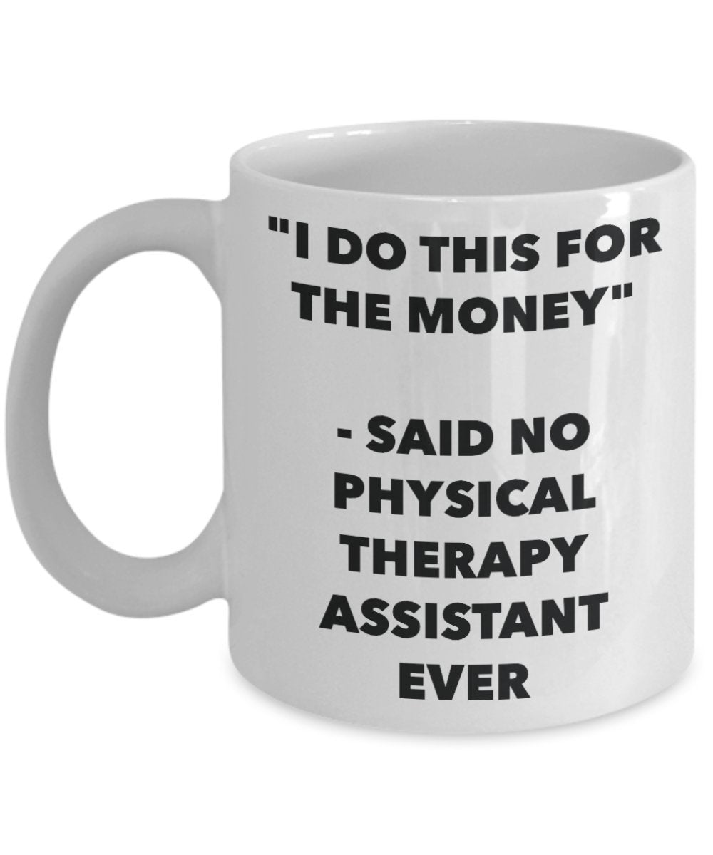 "I Do This for the Money" - Said No Physical Therapy Assistant Ever Mug - Funny Tea Hot Cocoa Coffee Cup - Novelty Birthday Christmas Anniversary Gag