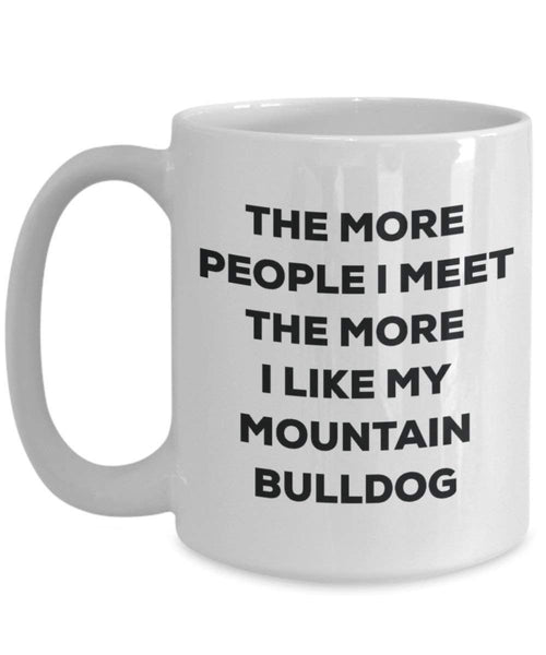 The More People I Meet the More I Like My Mountain Bulldog Tasse – Funny Coffee Cup – Weihnachten Hund Lover niedlichen Gag Geschenke Idee