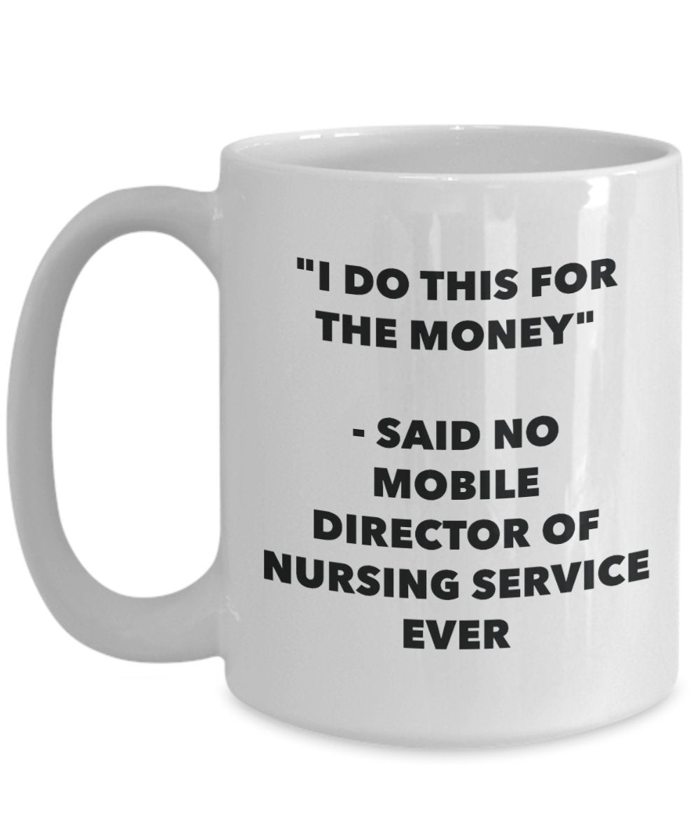 "I Do This for the Money" - Said No Mobile Director Of Nursing Service Ever Mug - Funny Tea Hot Cocoa Coffee Cup - Novelty Birthday Christmas Annivers