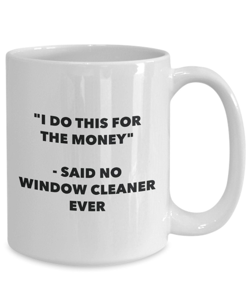I Do This for the Money - Said No Window Cleaner Ever Mug - Funny Tea Cocoa Coffee Cup - Birthday Christmas Gag Gifts Idea