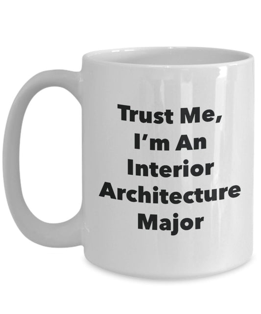 Trust Me, I'm An Interior Architecture Major Mug - Funny Tea Hot Cocoa Coffee Cup - Novelty Birthday Christmas Anniversary Gag Gifts Idea