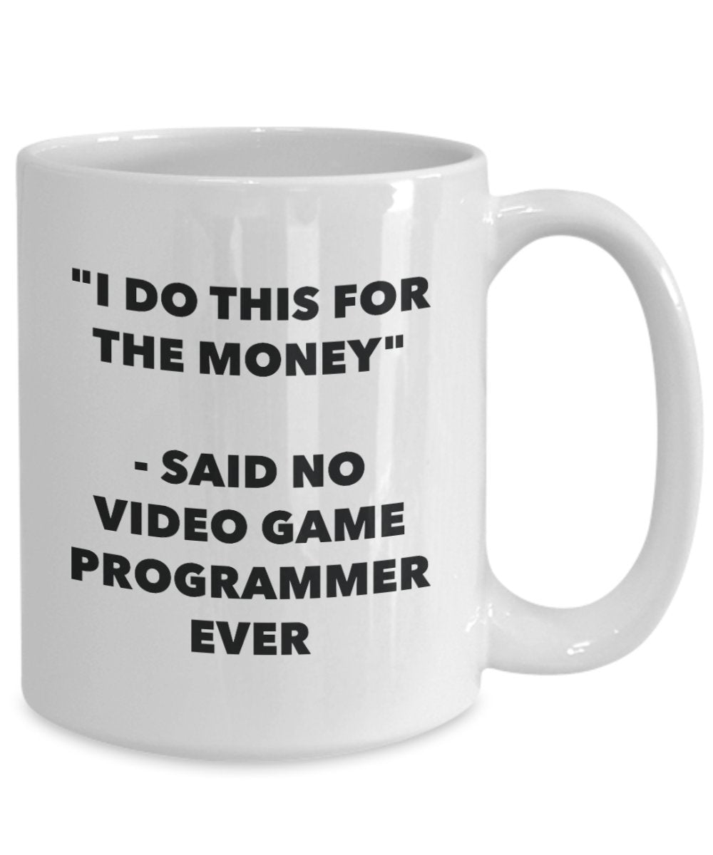 I Do This for the Money - Said No Video Game Programmer Ever Mug - Funny Tea Hot Cocoa Coffee Cup - Novelty Birthday Christmas Gag Gifts Idea