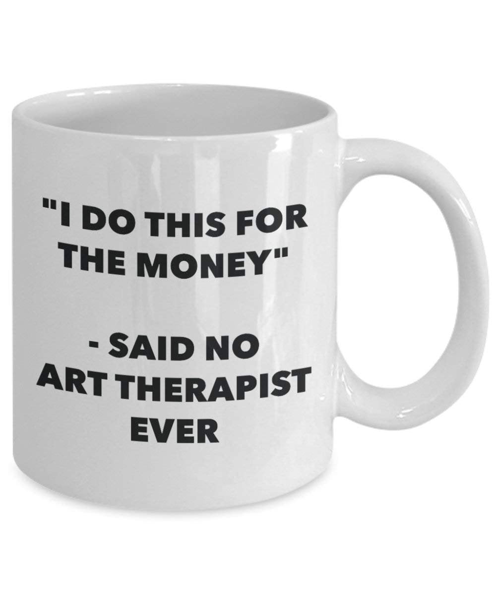 I Do diese Tasse für das Geld – Said No Art Therapeuten Ever – Funny Kaffeetasse – Neuheit Geburtstag Weihnachten Gag Geschenke Idee