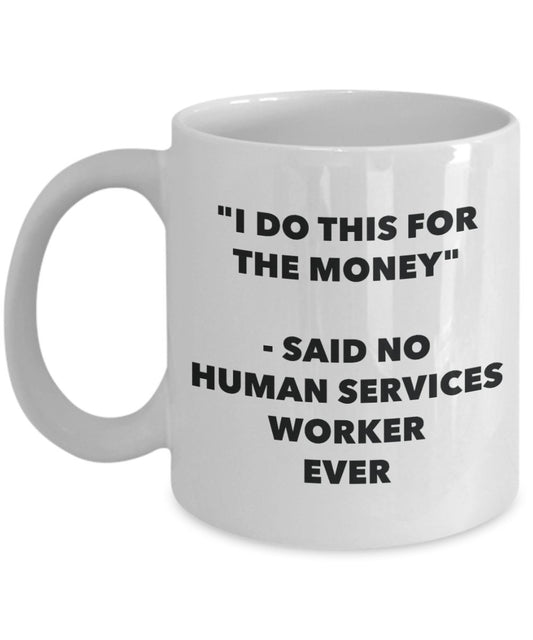 "I Do This for the Money" - Said No Human Services Worker Ever Mug - Funny Tea Hot Cocoa Coffee Cup - Novelty Birthday Christmas Anniversary Gag Gifts
