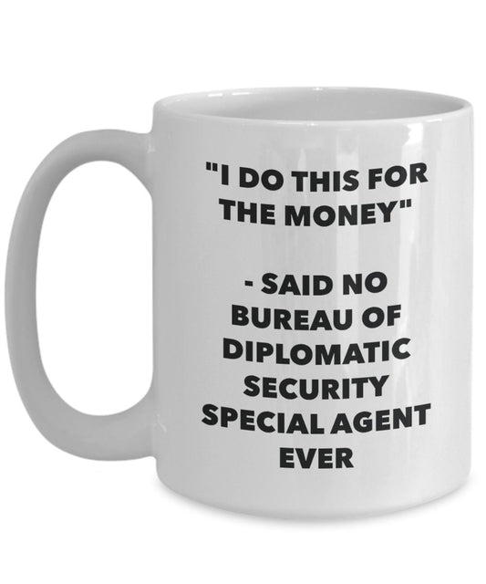 "I Do This for the Money" - Said No Bureau Of Diplomatic Security Special Agent Ever Mug - Funny Tea Hot Cocoa Coffee Cup - Novelty Birthday Christmas