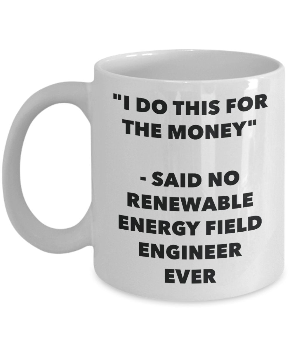 "I Do This for the Money" - Said No Renewable Energy Field Engineer Ever Mug - Funny Tea Hot Cocoa Coffee Cup - Novelty Birthday Christmas Anniversary