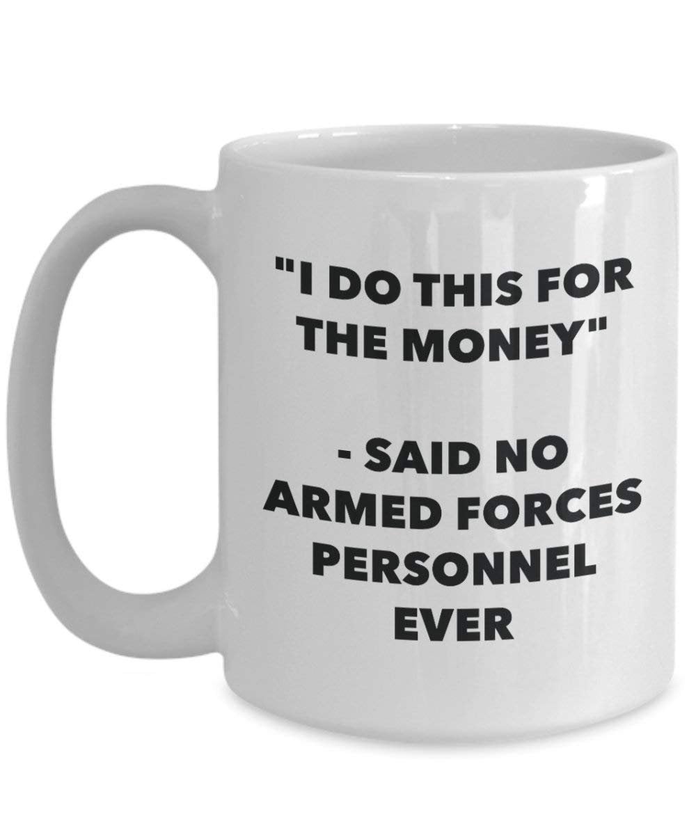 I Do diese Tasse für das Geld – Said No Streitkräfte Personal Ever – Funny Kaffeetasse – Neuheit Geburtstag Weihnachten Gag Geschenke Idee
