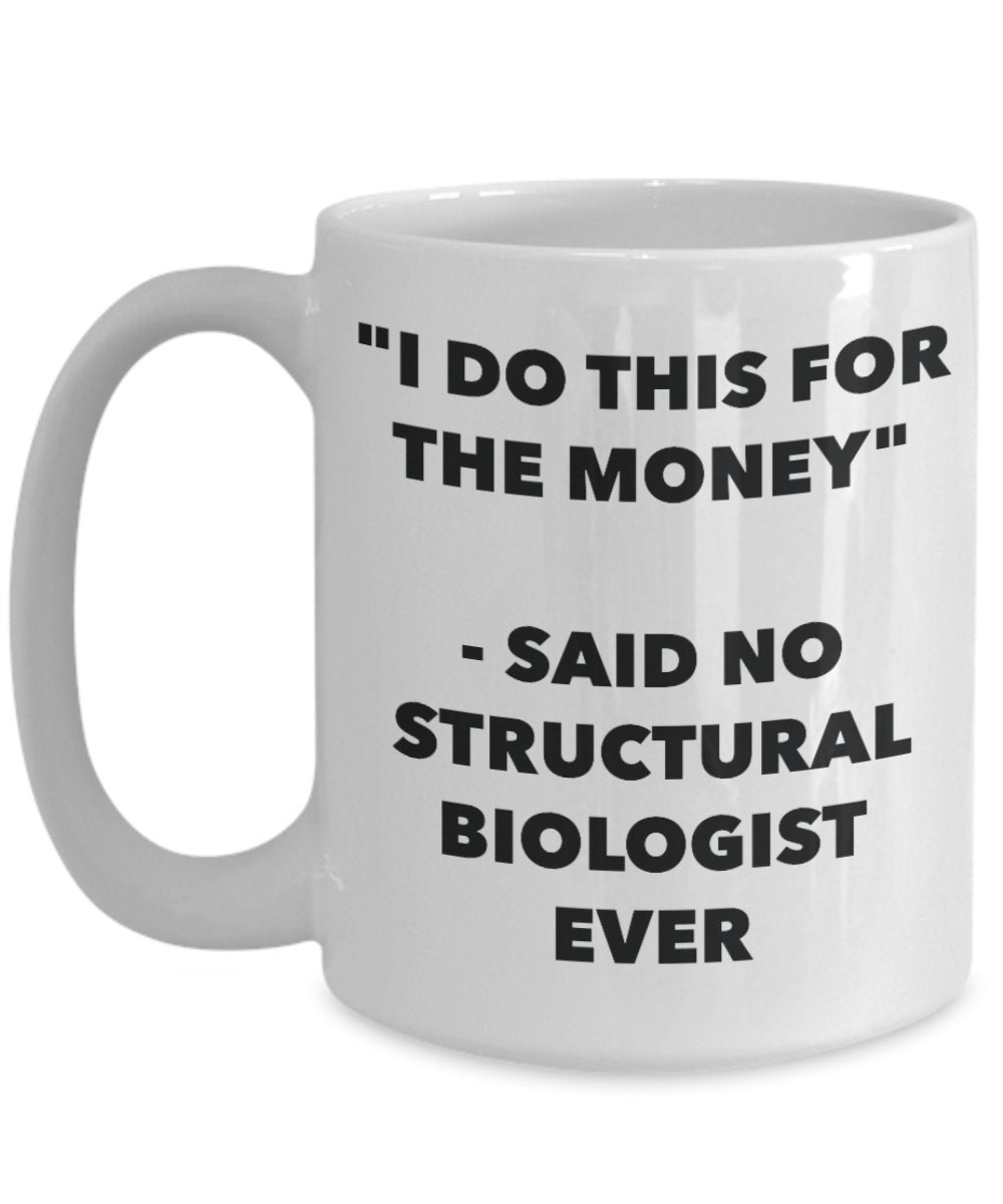 "I Do This for the Money" - Said No Structural Biologist Ever Mug - Funny Tea Hot Cocoa Coffee Cup - Novelty Birthday Christmas Anniversary Gag Gifts