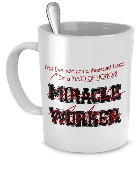 Funny Maid of Honor Mug- I'v Told You Thousand Times I'm Not A Miracle Worker Gift For Maid of Honor by SpreadPassion