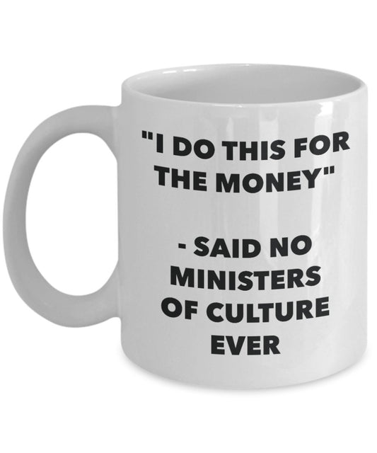 "I Do This for the Money" - Said No Ministers Of Culture Ever Mug - Funny Tea Hot Cocoa Coffee Cup - Novelty Birthday Christmas Anniversary Gag Gifts