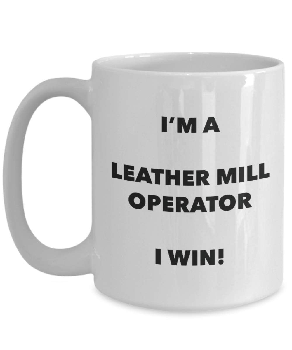I'm a Leather Mill Operator Mug I win - Funny Coffee Cup - Novelty Birthday Christmas Gag Gifts Idea