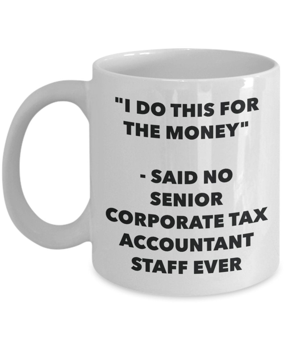 "I Do This for the Money" - Said No Senior Corporate Tax Accountant Staff Ever Mug - Funny Tea Hot Cocoa Coffee Cup - Novelty Birthday Christmas Anniv