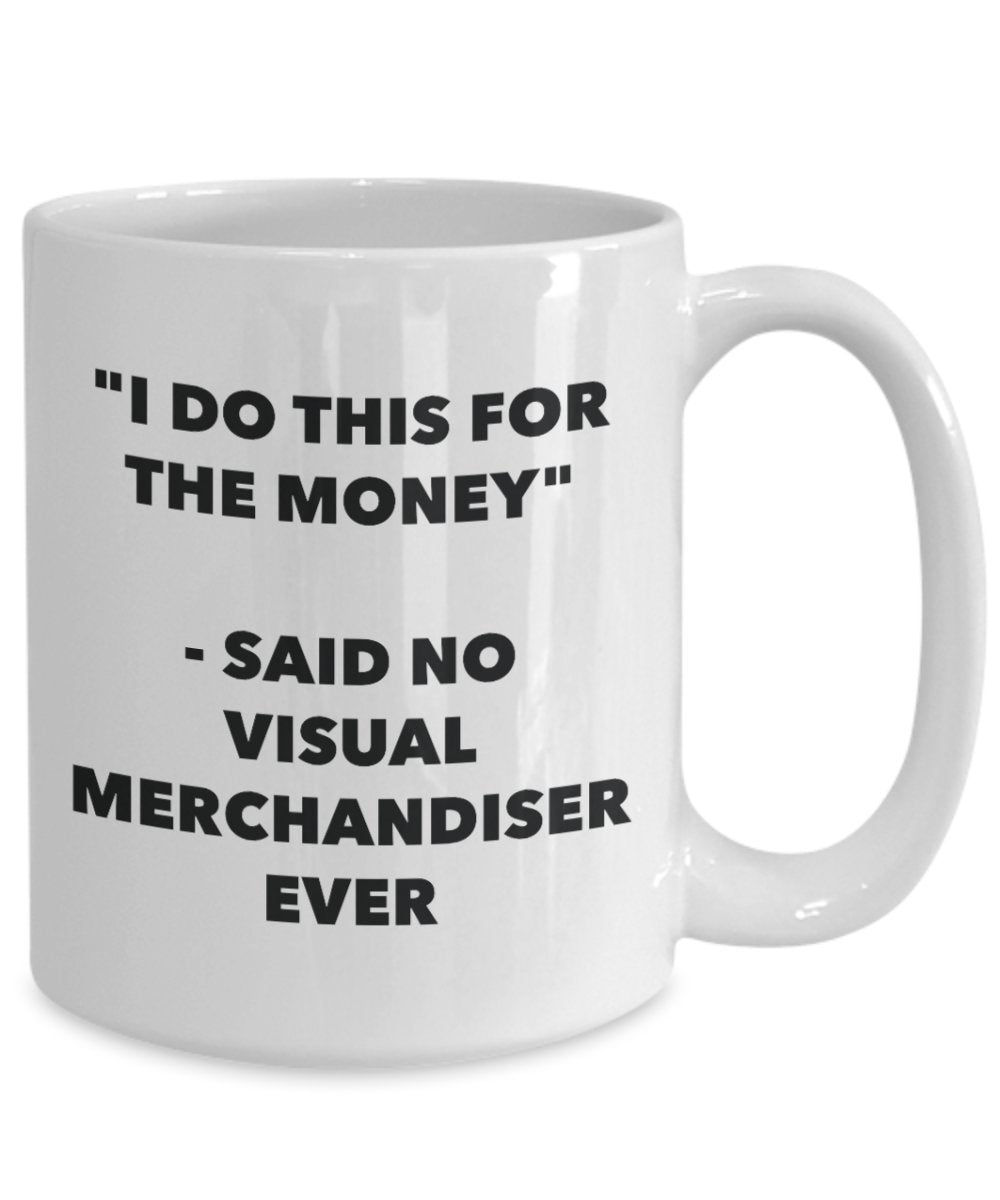 I Do This for the Money - Said No Visual Merchandiser Ever Mug - Funny Tea Hot Cocoa Coffee Cup - Novelty Birthday Christmas Gag Gifts Idea
