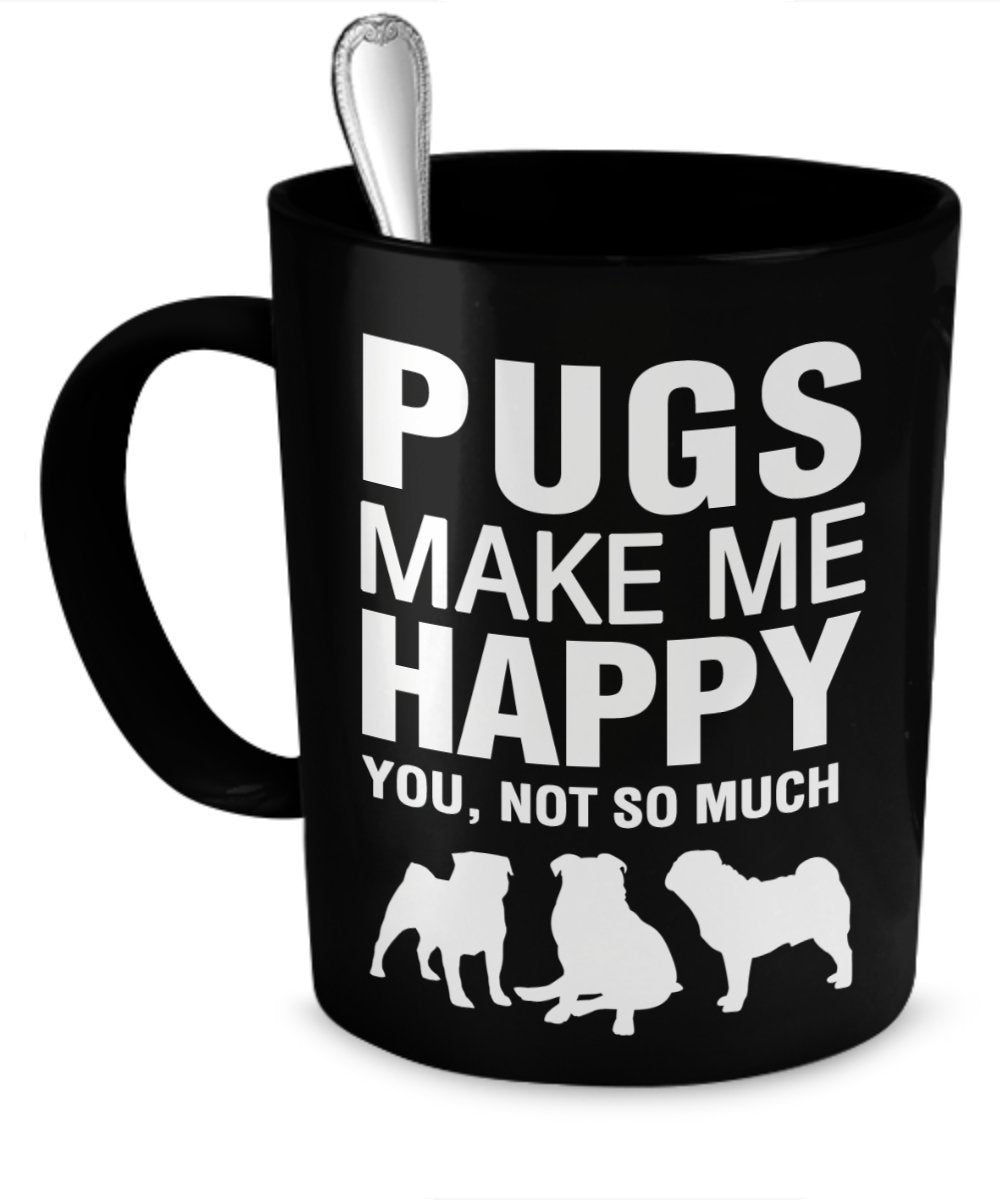 Pug Mug - Pug Coffee Mug - Pugs Make Me Happy - Pug Gifts