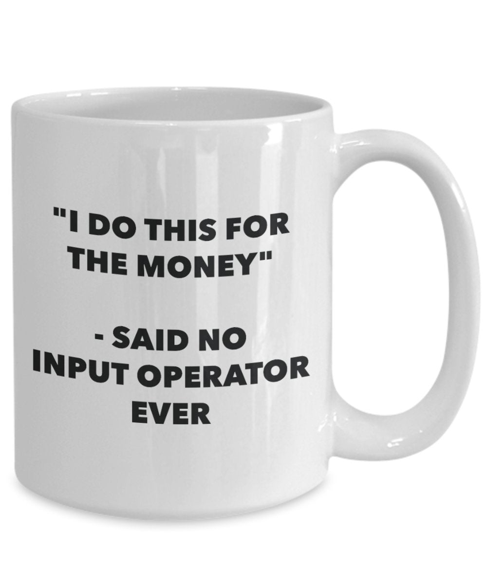 "I Do This for the Money" - Said No Input Operator Ever Mug - Funny Tea Hot Cocoa Coffee Cup - Novelty Birthday Christmas Anniversary Gag Gifts Idea